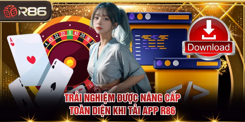 Trải nghiệm được nâng cấp toàn diện khi tải app R86