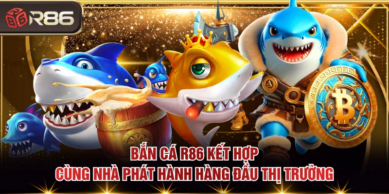 Bắn cá R86 kết hợp cùng nhà phát hành hàng đầu thị trường