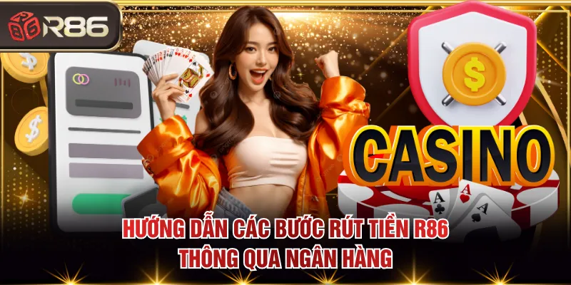 Hướng dẫn các bước rút tiền R86 thông qua ngân hàng