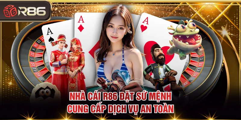 Nhà cái R86 đặt sứ mệnh cung cấp dịch vụ an toàn