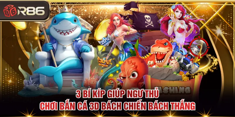 3 bí kíp giúp ngư thủ chơi bắn cá 3D bách chiến bách thắng
