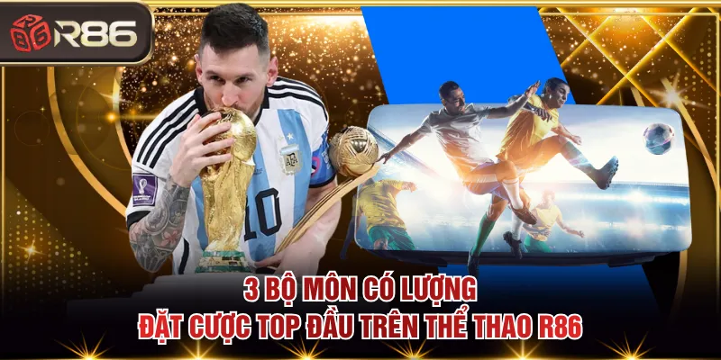 3 bộ môn có lượng đặt cược top đầu trên thể thao R86