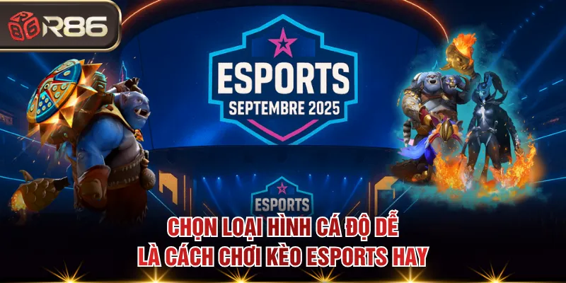 Chọn loại hình cá độ dễ là cách chơi kèo esports hay